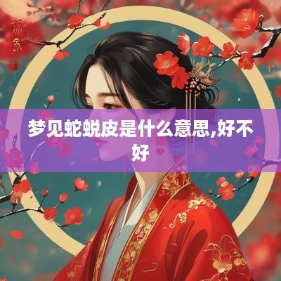 梦见蛇蜕皮是什么意思,好不好