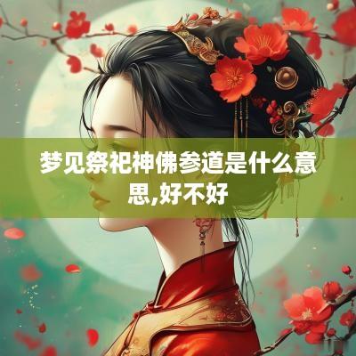梦见祭祀神佛参道是什么意思,好不好