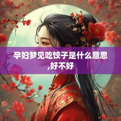 孕妇梦见吃饺子是什么意思,好不好
