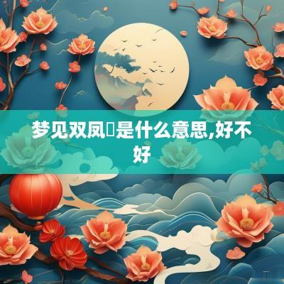 梦见双凤玦是什么意思,好不好