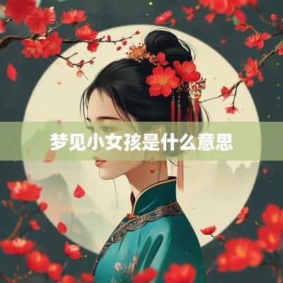 梦见小女孩是什么意思