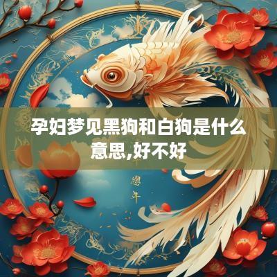 孕妇梦见黑狗和白狗是什么意思,好不好