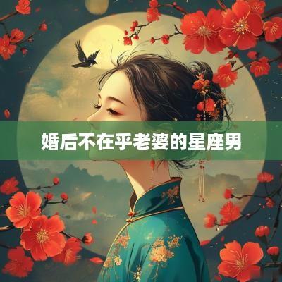 婚后不在乎老婆的星座男