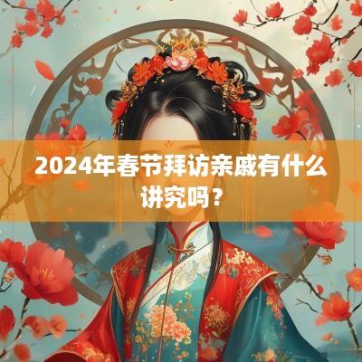 2025年春节拜访亲戚有什么讲究吗？