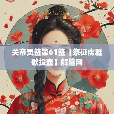 关帝灵签第61签【祭征虏雅歌投壶】解签网