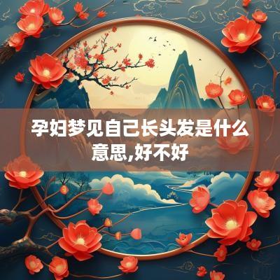 孕妇梦见自己长头发是什么意思,好不好