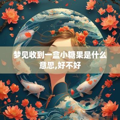 梦见收到一盒小糖果是什么意思,好不好