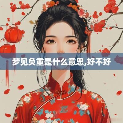 梦见负重是什么意思,好不好