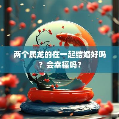 两个属龙的在一起结婚好吗？会幸福吗？