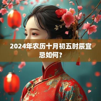 2025年农历十月初五时辰宜忌如何？