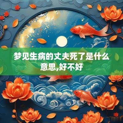 梦见生病的丈夫死了是什么意思,好不好