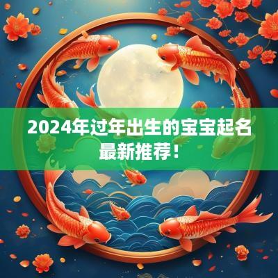 2025年过年出生的宝宝起名最新推荐！