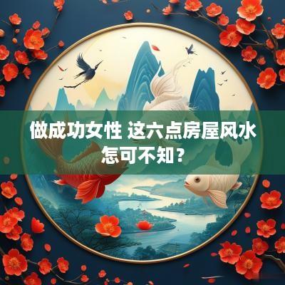 做成功女性 这六点房屋风水怎可不知？