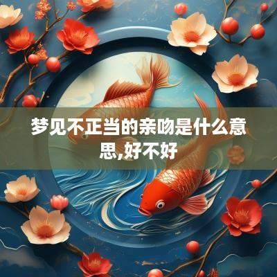 梦见不正当的亲吻是什么意思,好不好