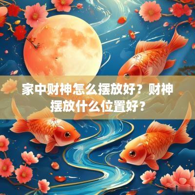 家中财神怎么摆放好？财神摆放什么位置好？