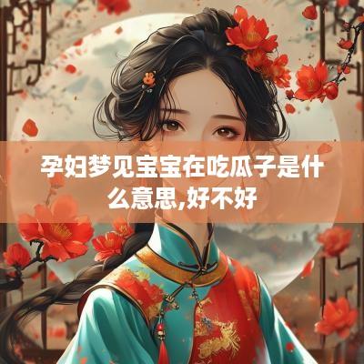 孕妇梦见宝宝在吃瓜子是什么意思,好不好