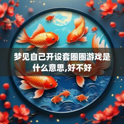 梦见自己开设套圈圈游戏是什么意思,好不好