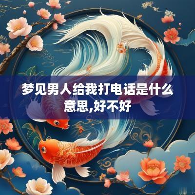 梦见男人给我打电话是什么意思,好不好