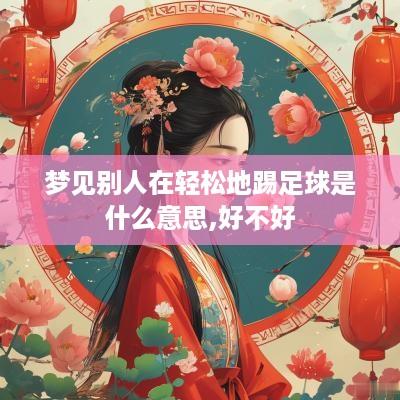 梦见别人在轻松地踢足球是什么意思,好不好