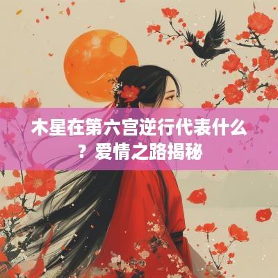 木星在第六宫逆行代表什么？爱情之路揭秘