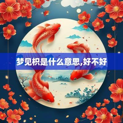 梦见枳是什么意思,好不好