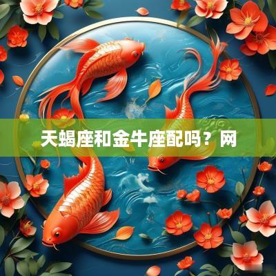 天蝎座和金牛座配吗？网
