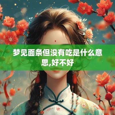 梦见面条但没有吃是什么意思,好不好
