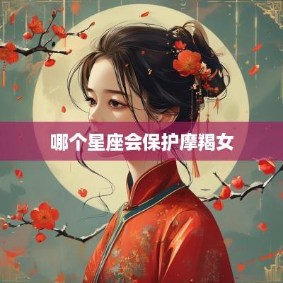 哪个星座会保护摩羯女