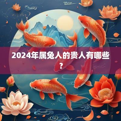 2025年属兔人的贵人有哪些？