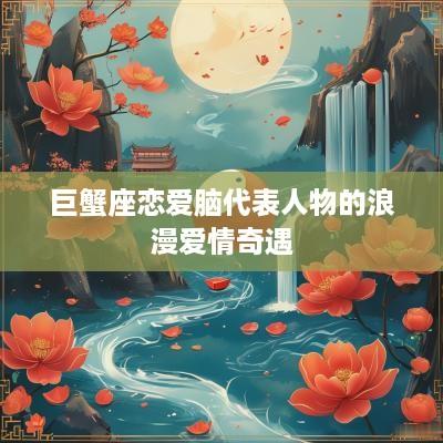 巨蟹座恋爱脑代表人物的浪漫爱情奇遇