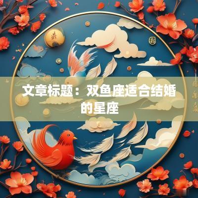 文章标题：双鱼座适合结婚的星座