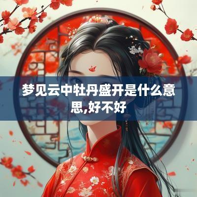 梦见云中牡丹盛开是什么意思,好不好