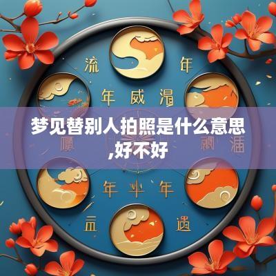 梦见替别人拍照是什么意思,好不好