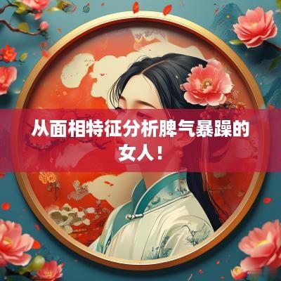 从面相特征分析脾气暴躁的女人！