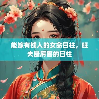 能嫁有钱人的女命日柱，旺夫最厉害的日柱