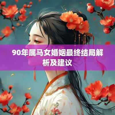 90年属马女婚姻最终结局解析及建议