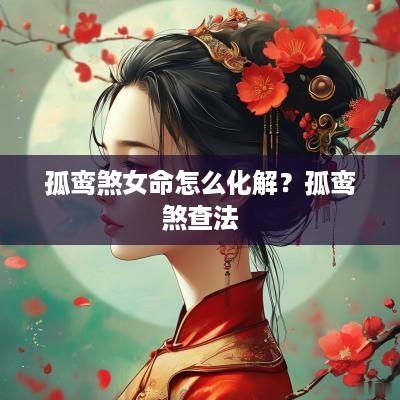孤鸾煞女命怎么化解？孤鸾煞查法