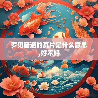 梦见普通的瓦片是什么意思,好不好