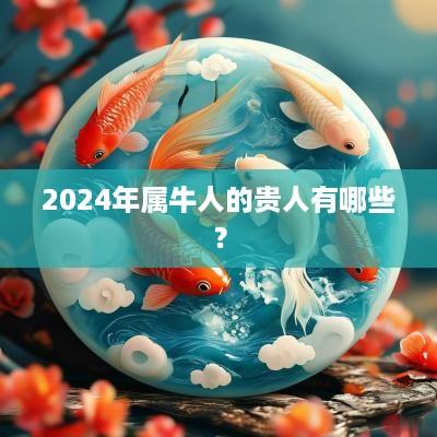2025年属牛人的贵人有哪些？