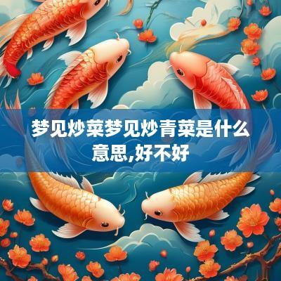 梦见炒菜梦见炒青菜是什么意思,好不好