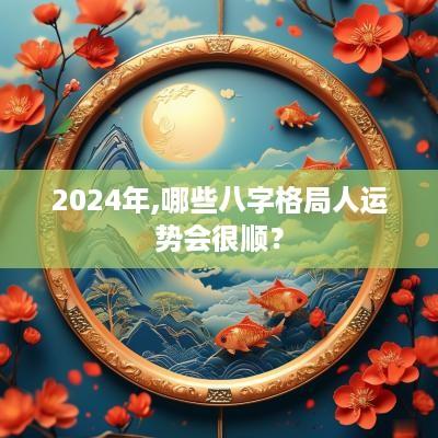 2025年,哪些八字格局人运势会很顺？