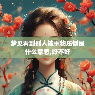 梦见看到别人被重物压倒是什么意思,好不好