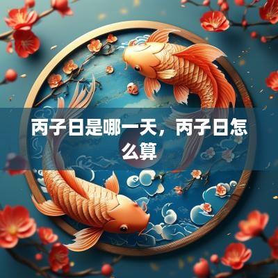 丙子日是哪一天，丙子日怎么算