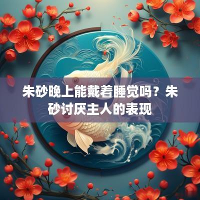 朱砂晚上能戴着睡觉吗？朱砂讨厌主人的表现