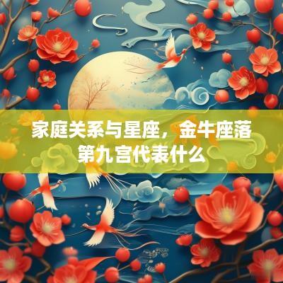家庭关系与星座，金牛座落第九宫代表什么