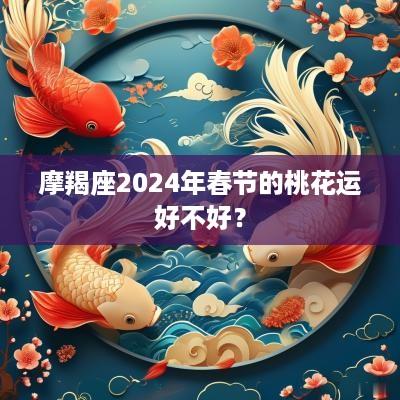 摩羯座2025年春节的桃花运好不好？