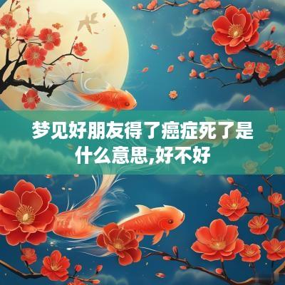 梦见好朋友得了癌症死了是什么意思,好不好