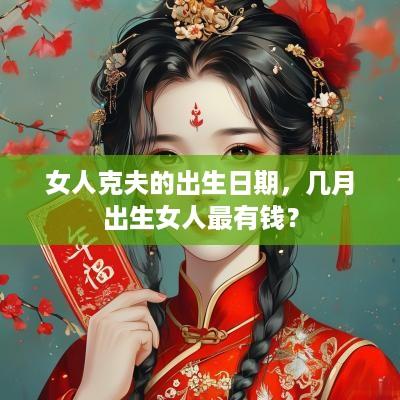 女人克夫的出生日期，几月出生女人最有钱？