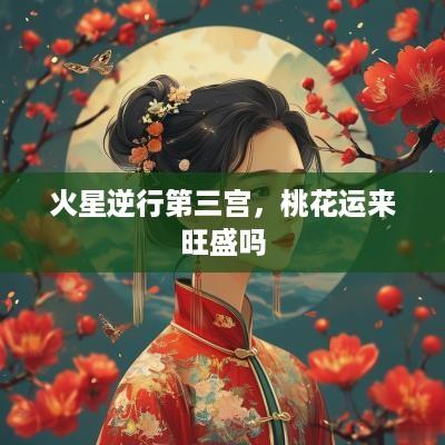 火星逆行第三宫，桃花运来旺盛吗