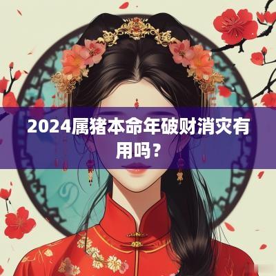 2025属猪本命年破财消灾有用吗？